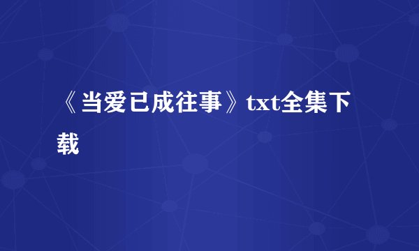 《当爱已成往事》txt全集下载
