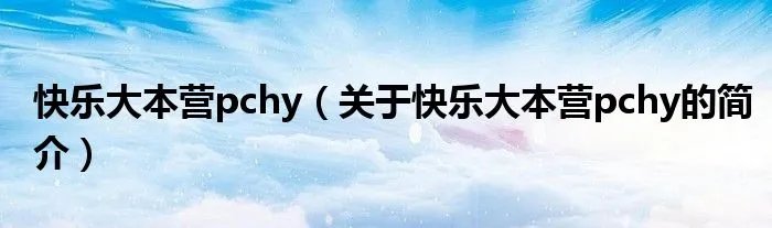 快乐大本营pchy（关于快乐大本营pchy的简介）
