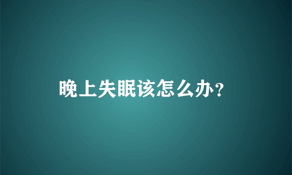 晚上失眠该怎么办？