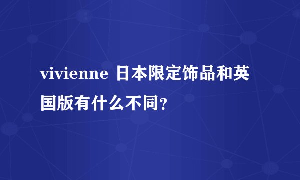 vivienne 日本限定饰品和英国版有什么不同？