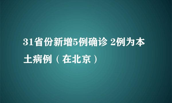 31省份新增5例确诊 2例为本土病例(在北京)