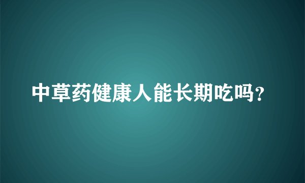 中草药健康人能长期吃吗？