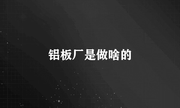 铝板厂是做啥的