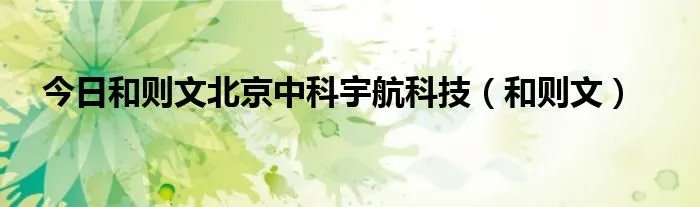 今日和则文北京中科宇航科技（和则文）