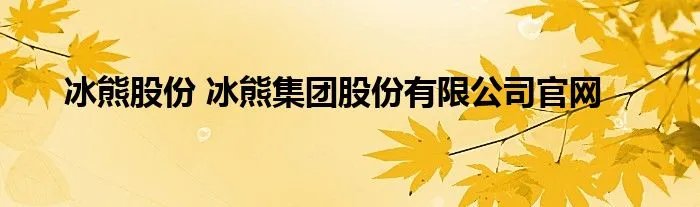 冰熊股份 冰熊集团股份有限公司官网