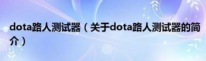 dota路人测试器(关于dota路人测试器的简介)