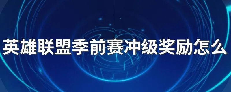 英雄联盟季前赛冲级奖励怎么做 如何得到奖励方法