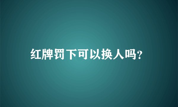 红牌罚下可以换人吗？