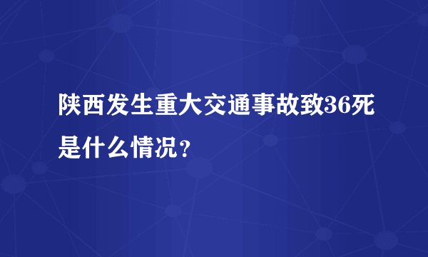 陕西发生重大交通事故致36死是什么情况?