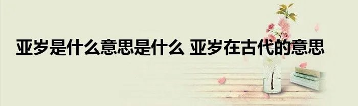亚岁是什么意思是什么 亚岁在古代的意思