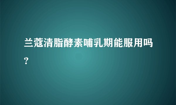 兰蔻清脂酵素哺乳期能服用吗？