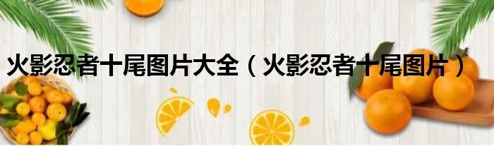 火影忍者十尾图片大全（火影忍者十尾图片）