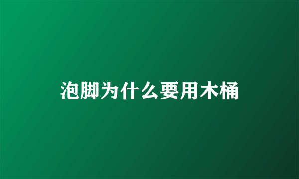 泡脚为什么要用木桶