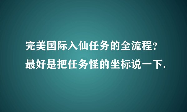 完美国际入仙任务的全流程?最好是把任务怪的坐标说一下.