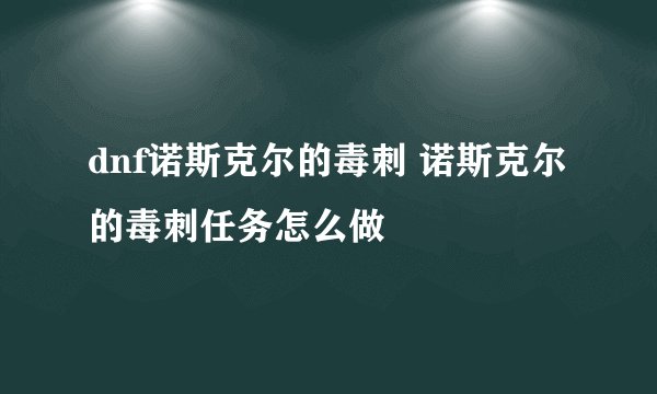 dnf诺斯克尔的毒刺 诺斯克尔的毒刺任务怎么做