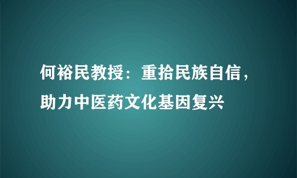 何裕民教授：重拾民族自信，助力中医药文化基因复兴