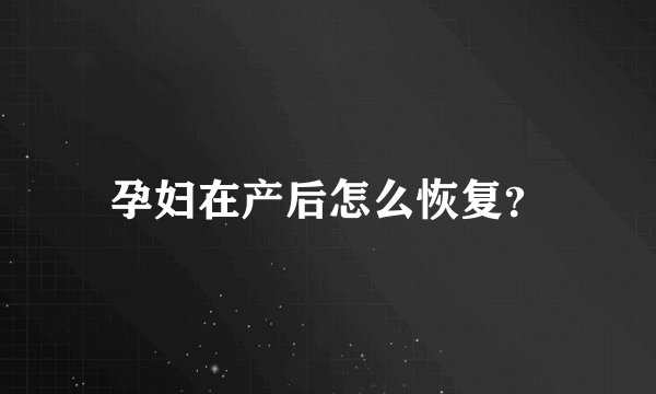孕妇在产后怎么恢复？