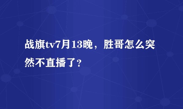 战旗tv7月13晚，胜哥怎么突然不直播了？