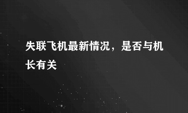 失联飞机最新情况，是否与机长有关