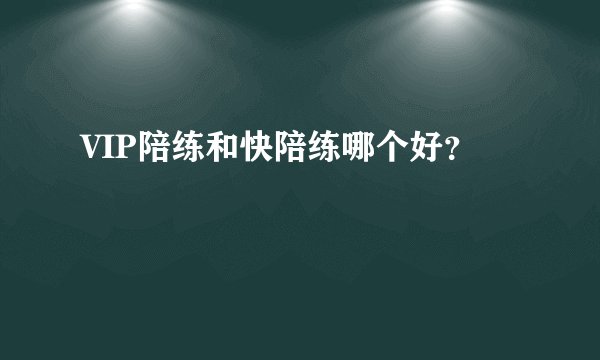 VIP陪练和快陪练哪个好？