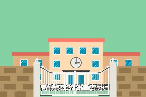 报名高铁乘务要求，高铁乘务招生要求