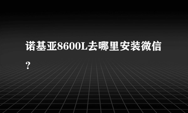 诺基亚8600L去哪里安装微信？