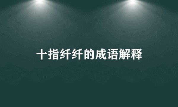 十指纤纤的成语解释