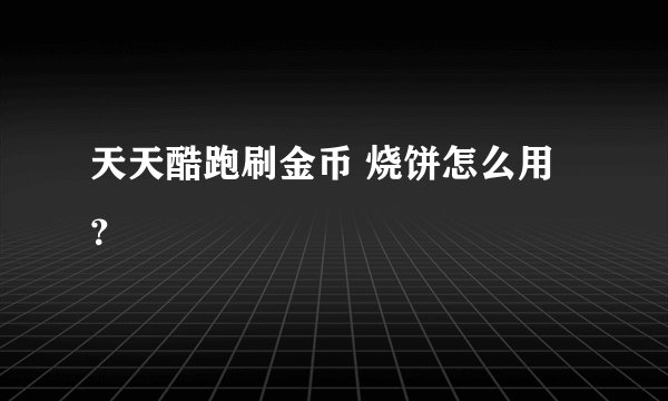 天天酷跑刷金币 烧饼怎么用？