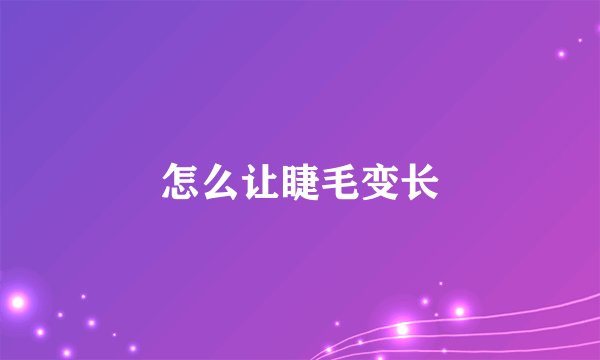 怎么让睫毛变长