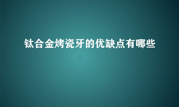 钛合金烤瓷牙的优缺点有哪些