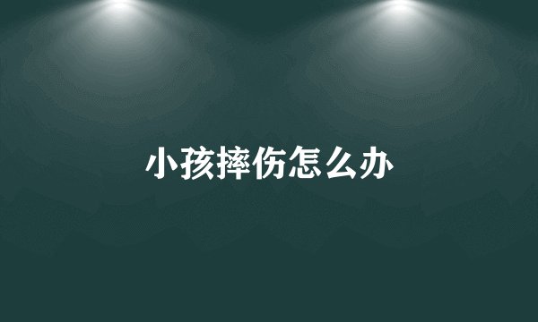小孩摔伤怎么办