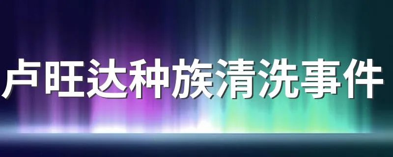 卢旺达种族清洗事件 卢旺达种族清洗事件概述
