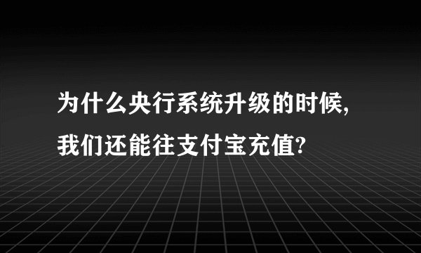 为什么央行系统升级的时候,我们还能往支付宝充值?