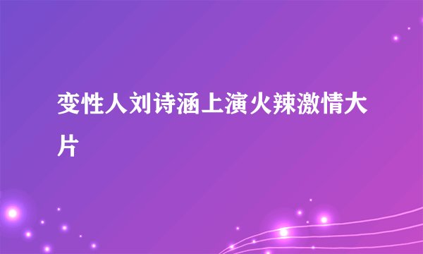 变性人刘诗涵上演火辣激情大片