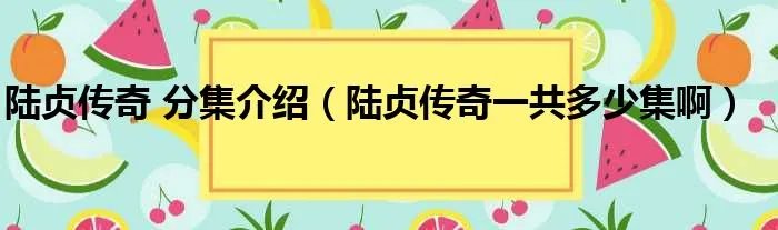 陆贞传奇 分集介绍（陆贞传奇一共多少集啊）
