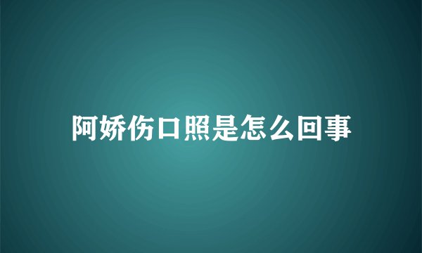 阿娇伤口照是怎么回事