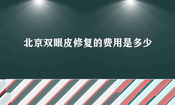北京双眼皮修复的费用是多少