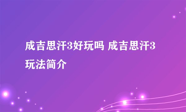 成吉思汗3好玩吗 成吉思汗3玩法简介