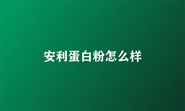 安利蛋白粉怎么样