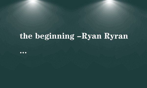 the beginning -Ryan Ryran·Tomson 谁有这首钢琴曲,不要流浪人在路边