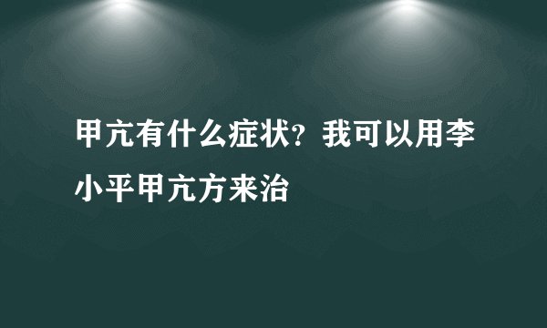 甲亢有什么症状？我可以用李小平甲亢方来治