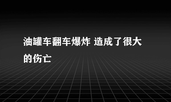 油罐车翻车爆炸 造成了很大的伤亡