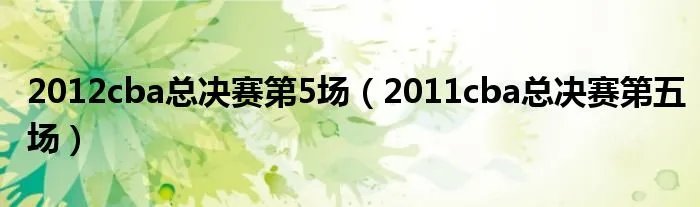 2012cba总决赛第5场(2011cba总决赛第五场)