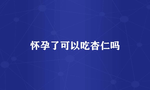 怀孕了可以吃杏仁吗