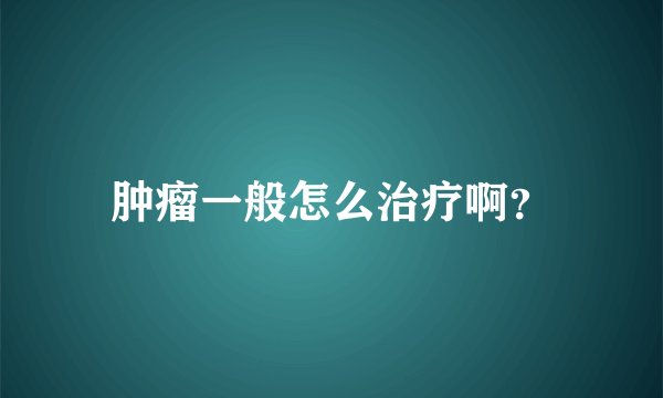 肿瘤一般怎么治疗啊？