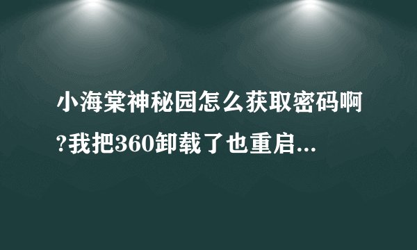 小海棠神秘园怎么获取密码啊?我把360卸载了也重启了为什么不行啊??求大大解答