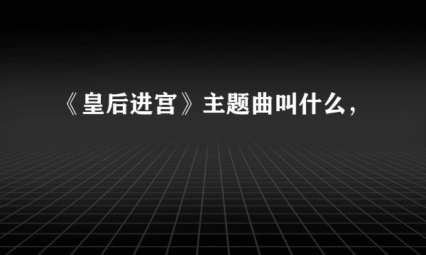 《皇后进宫》主题曲叫什么,