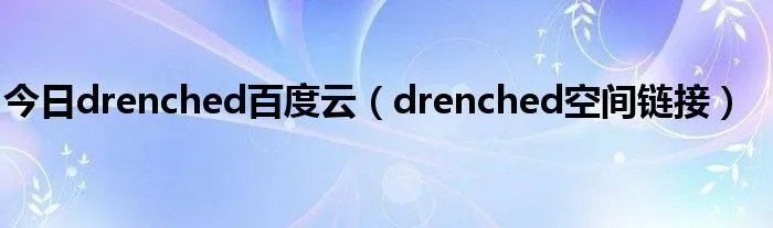 今日drenched百度云（drenched空间链接）