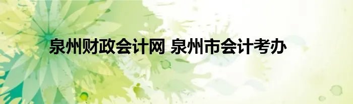 泉州财政会计网 泉州市会计考办