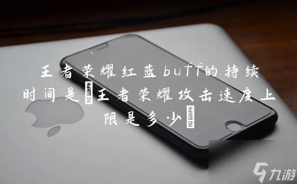 王者荣耀红蓝buff的持续时间是 王者荣耀攻击速度上限是多少